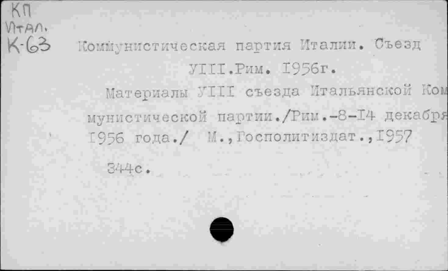 ﻿Коммунистическая партия Италии. Съезд УИТ.Рим. 1956г.
Материалы УШ съезда Итальянской Коы мунистической партии./Рим.-8—14 декабре 1956 года./ М.,Госполитиздат.,1957
344с.